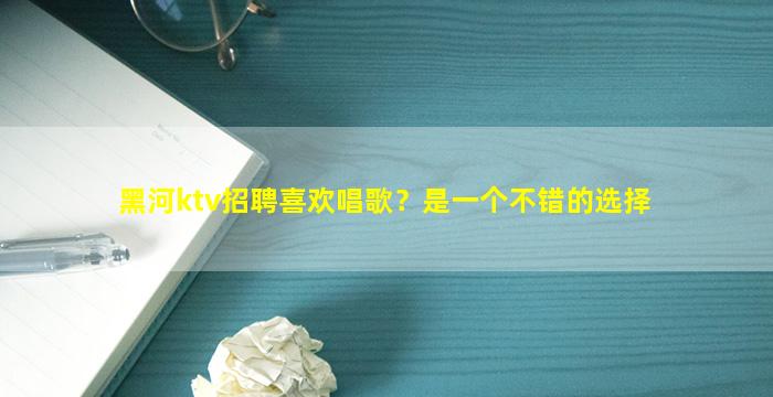 黑河ktv招聘喜欢唱歌？是一个不错的选择